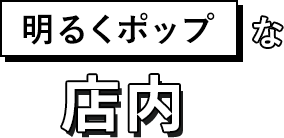 明るくポップな店内